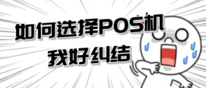 什么样的pos机最好？把握以下3点，教你选对POS机