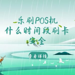 乐刷POS机什么时段刷卡安全?不同时段费率有差异吗