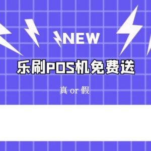 乐刷POS机免费送安全吗？激活不要钱无押金是真的吗