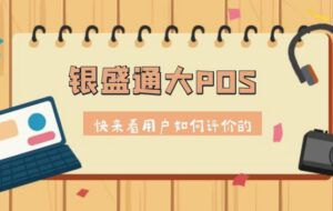 银盛通大pos机！看用过的人如何评价